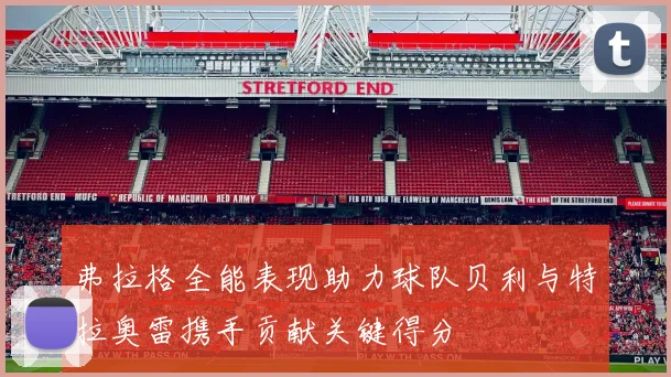 弗拉格全能表现助力球队贝利与特拉奥雷携手贡献关键得分